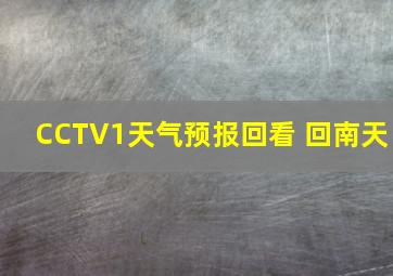 CCTV1天气预报回看 回南天